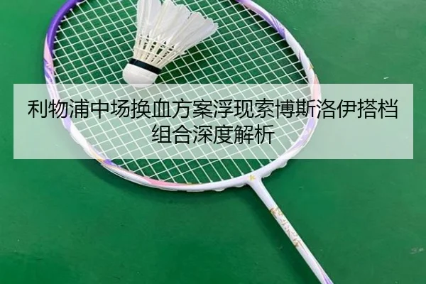利物浦中场换血方案浮现索博斯洛伊搭档组合深度解析